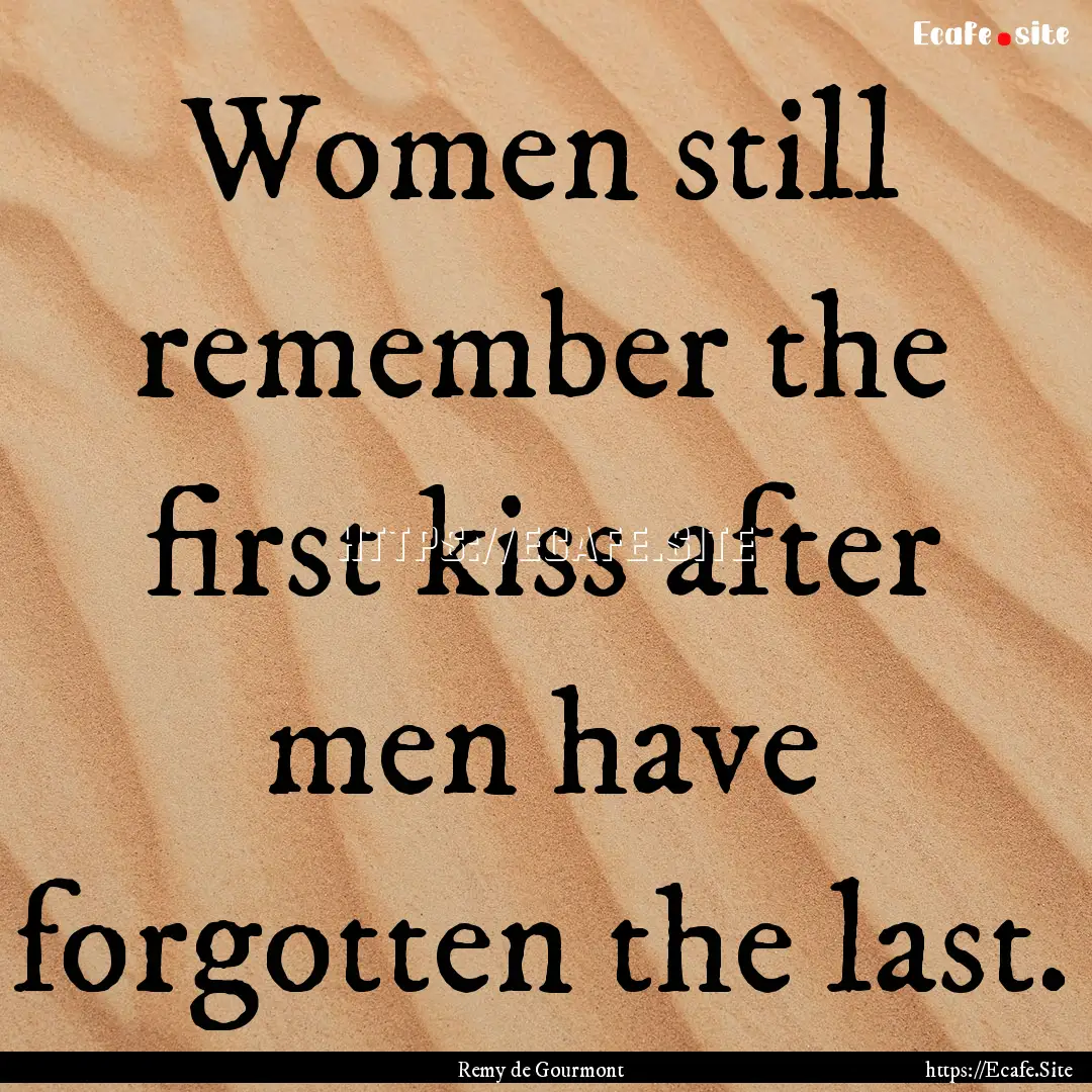 Women still remember the first kiss after.... : Quote by Remy de Gourmont