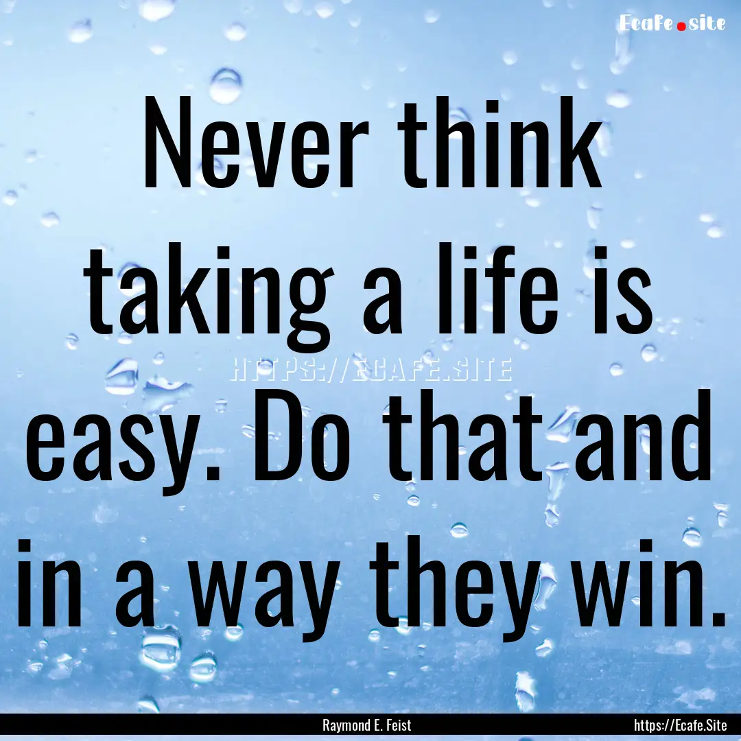 Never think taking a life is easy. Do that.... : Quote by Raymond E. Feist