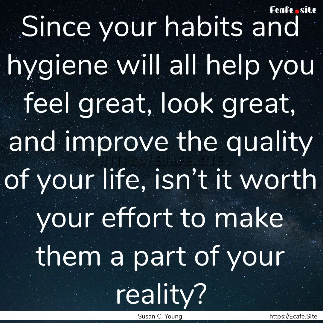 Since your habits and hygiene will all help.... : Quote by Susan C. Young