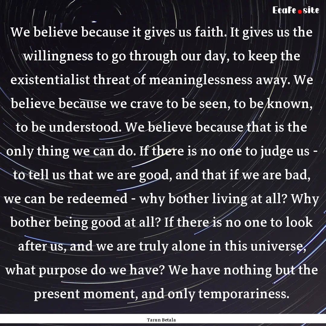 We believe because it gives us faith. It.... : Quote by Tarun Betala