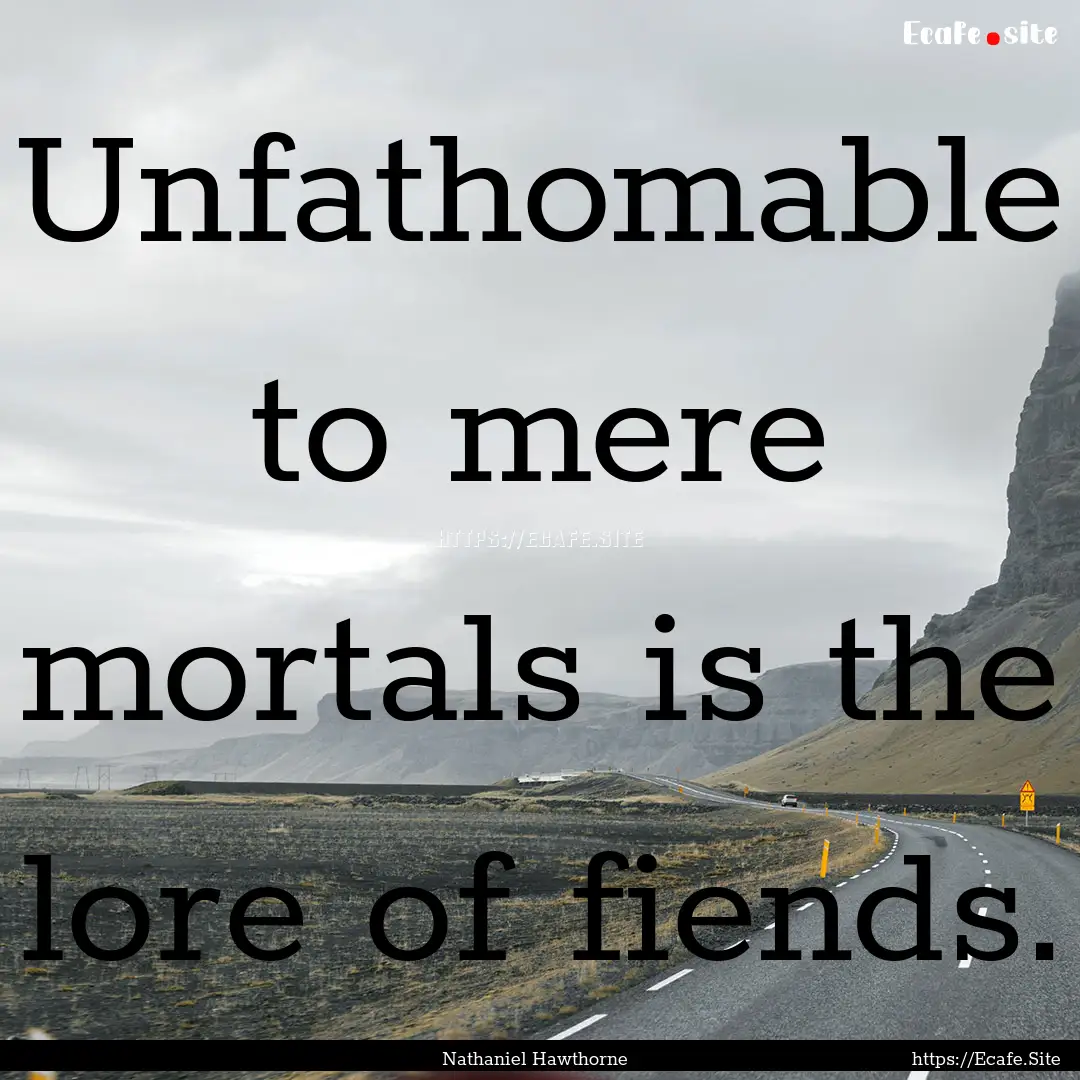 Unfathomable to mere mortals is the lore.... : Quote by Nathaniel Hawthorne