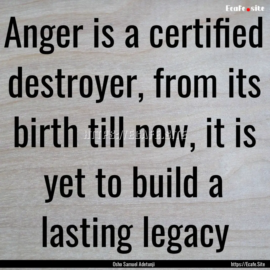 Anger is a certified destroyer, from its.... : Quote by Osho Samuel Adetunji