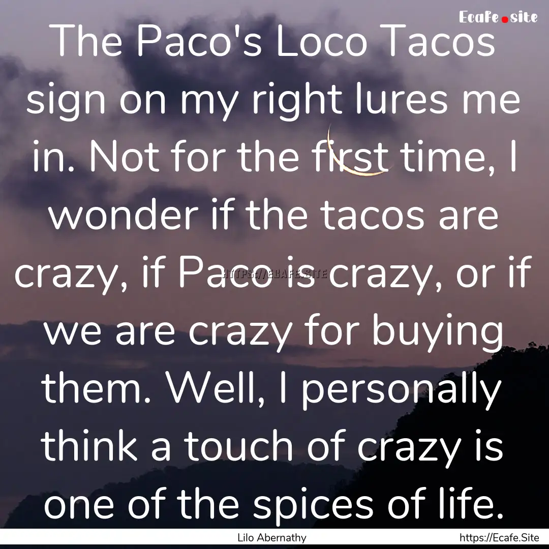 The Paco's Loco Tacos sign on my right lures.... : Quote by Lilo Abernathy