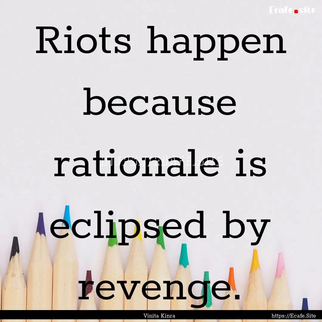 Riots happen because rationale is eclipsed.... : Quote by Vinita Kinra