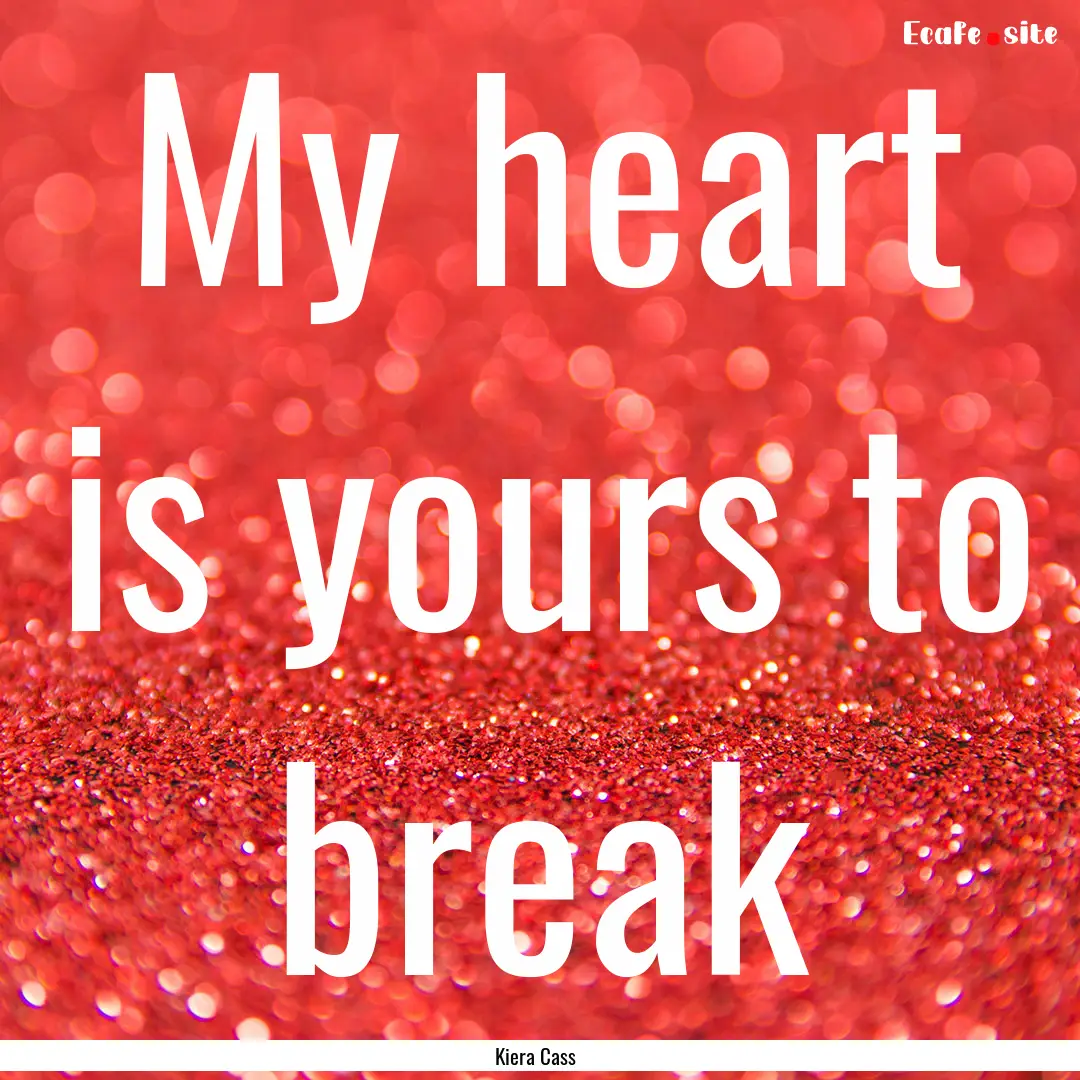 My heart is yours to break : Quote by Kiera Cass