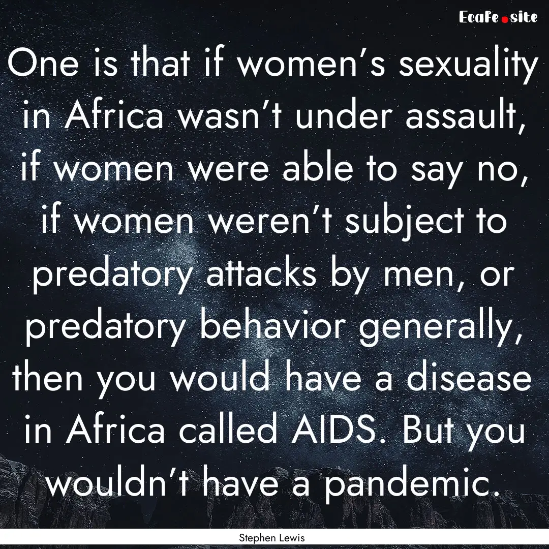 One is that if women’s sexuality in Africa.... : Quote by Stephen Lewis