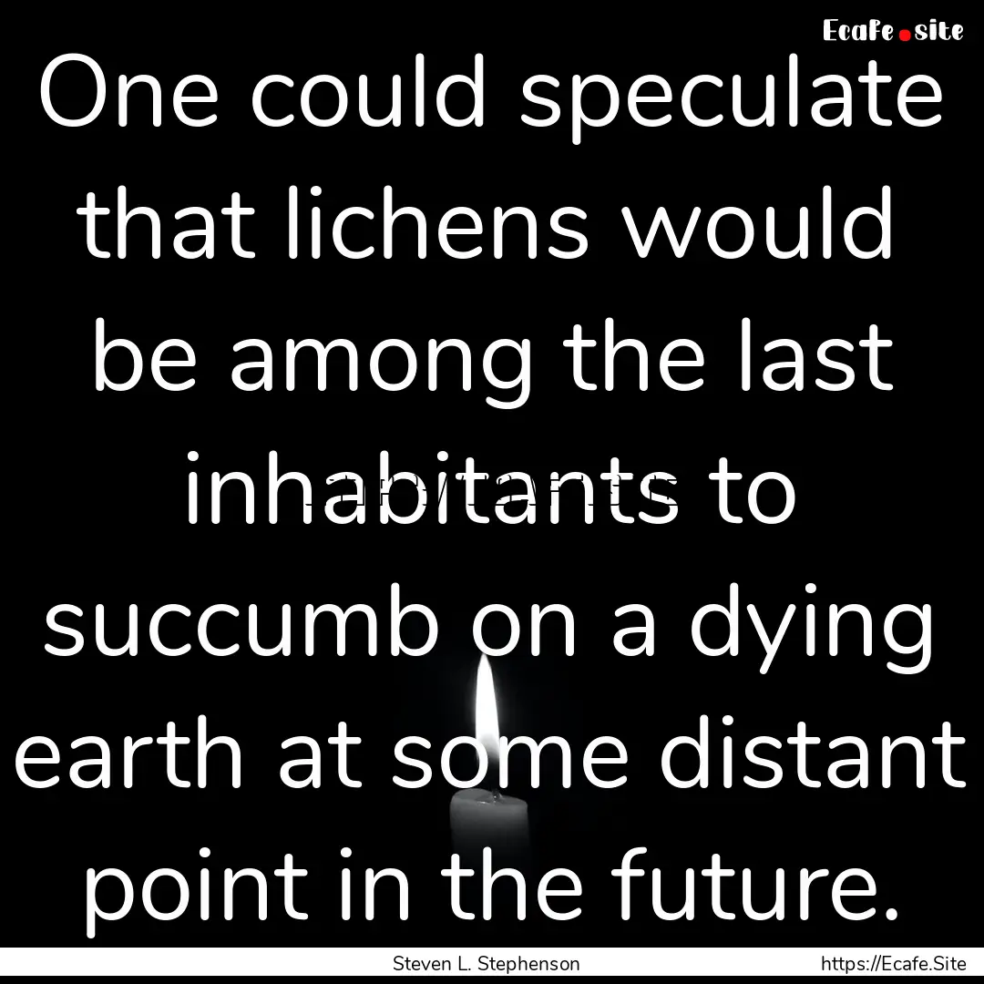 One could speculate that lichens would be.... : Quote by Steven L. Stephenson