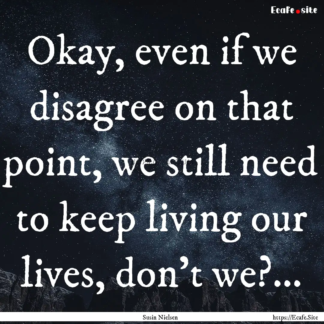 Okay, even if we disagree on that point,.... : Quote by Susin Nielsen