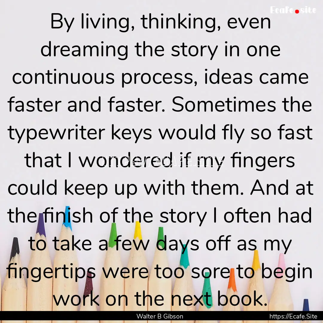 By living, thinking, even dreaming the story.... : Quote by Walter B Gibson