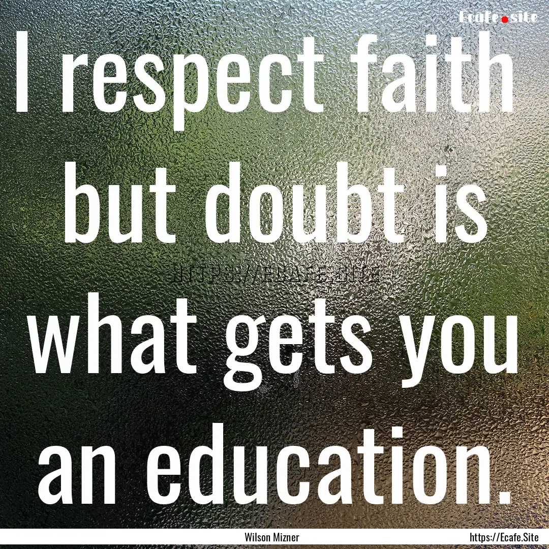 I respect faith but doubt is what gets you.... : Quote by Wilson Mizner