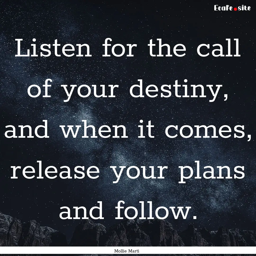 Listen for the call of your destiny, and.... : Quote by Mollie Marti