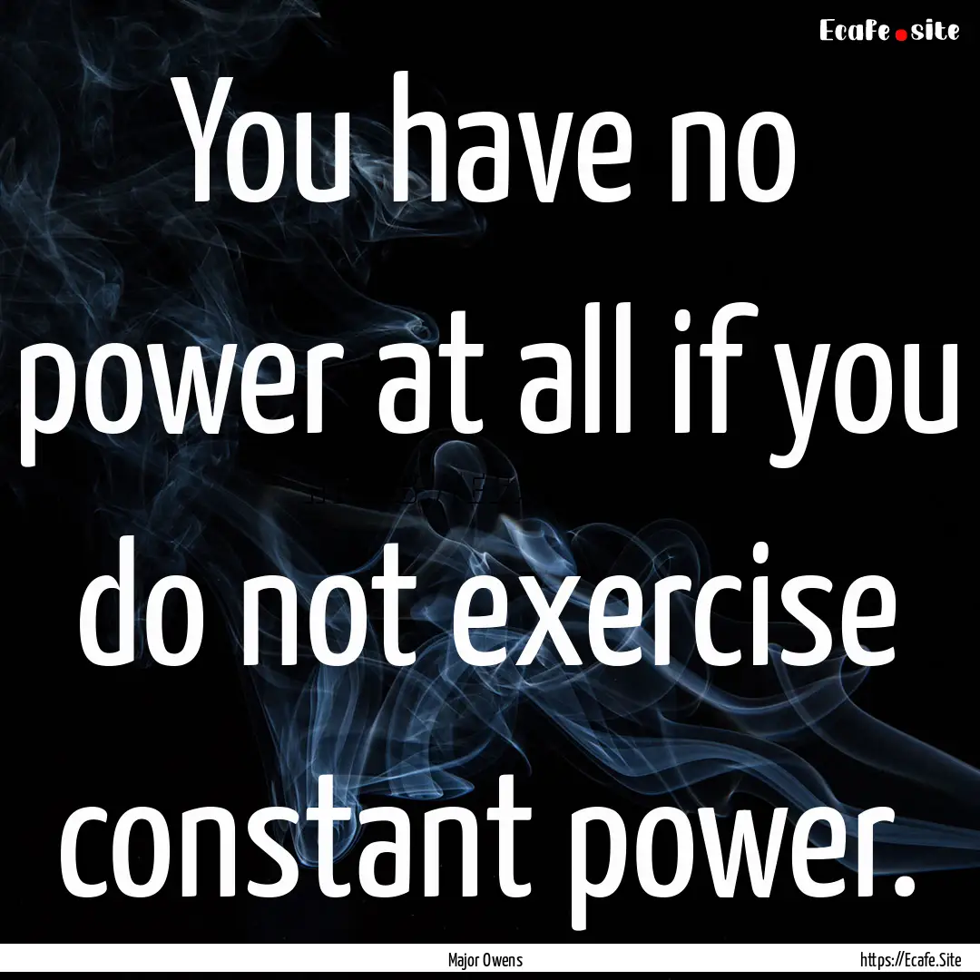 You have no power at all if you do not exercise.... : Quote by Major Owens