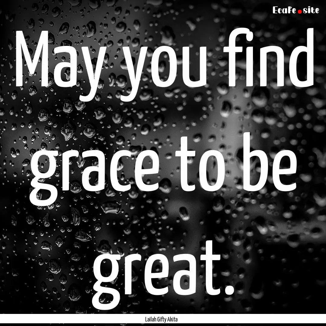 May you find grace to be great. : Quote by Lailah Gifty Akita