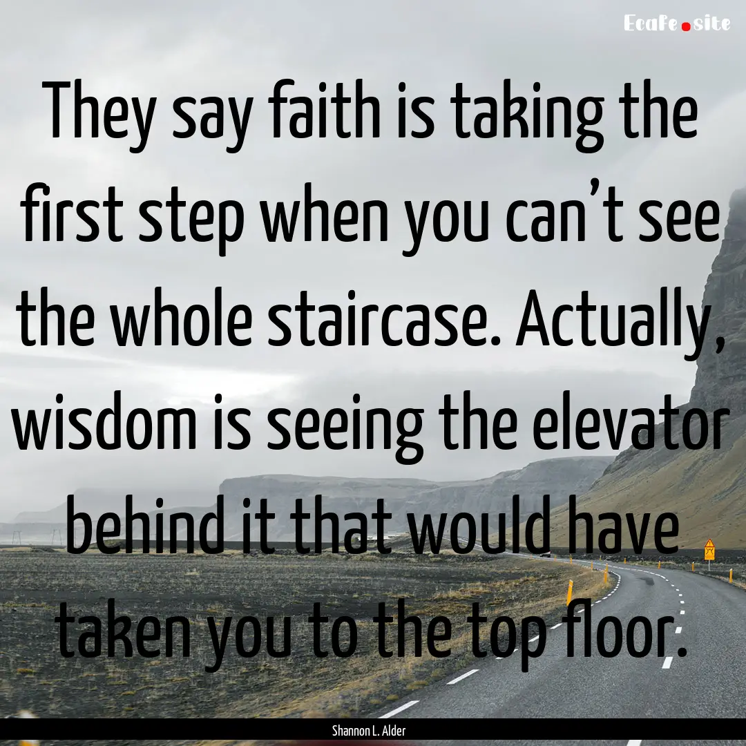 They say faith is taking the first step when.... : Quote by Shannon L. Alder