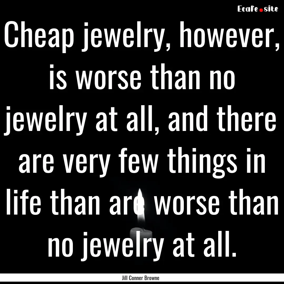 Cheap jewelry, however, is worse than no.... : Quote by Jill Conner Browne