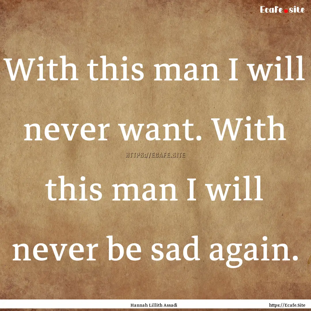 With this man I will never want. With this.... : Quote by Hannah Lillith Assadi