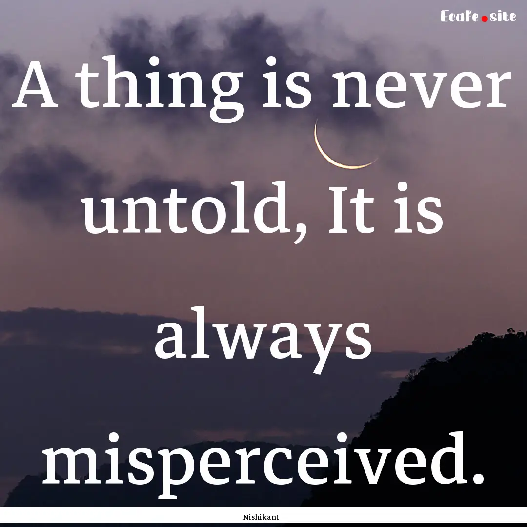 A thing is never untold, It is always misperceived..... : Quote by Nishikant