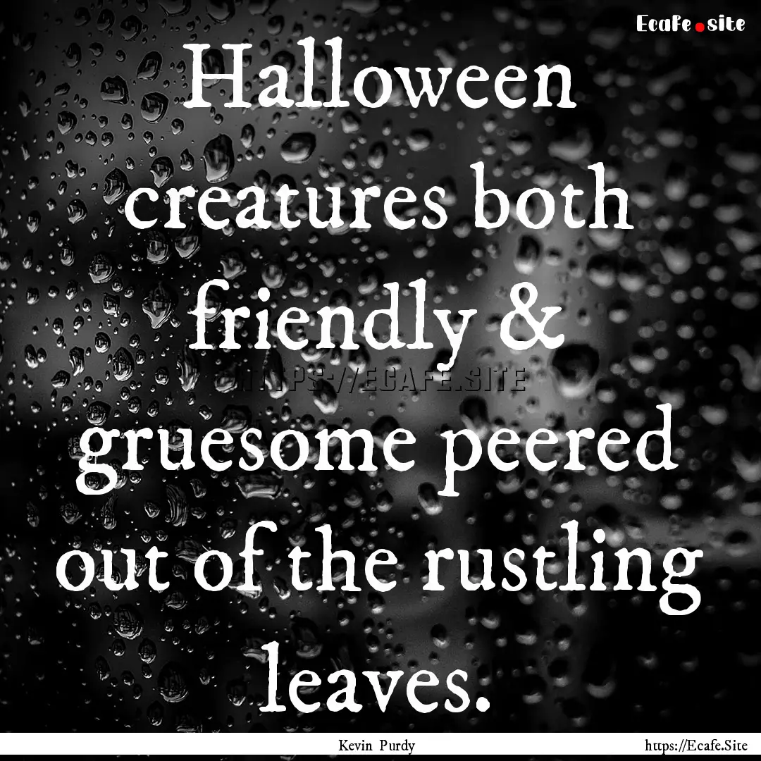 Halloween creatures both friendly & gruesome.... : Quote by Kevin Purdy