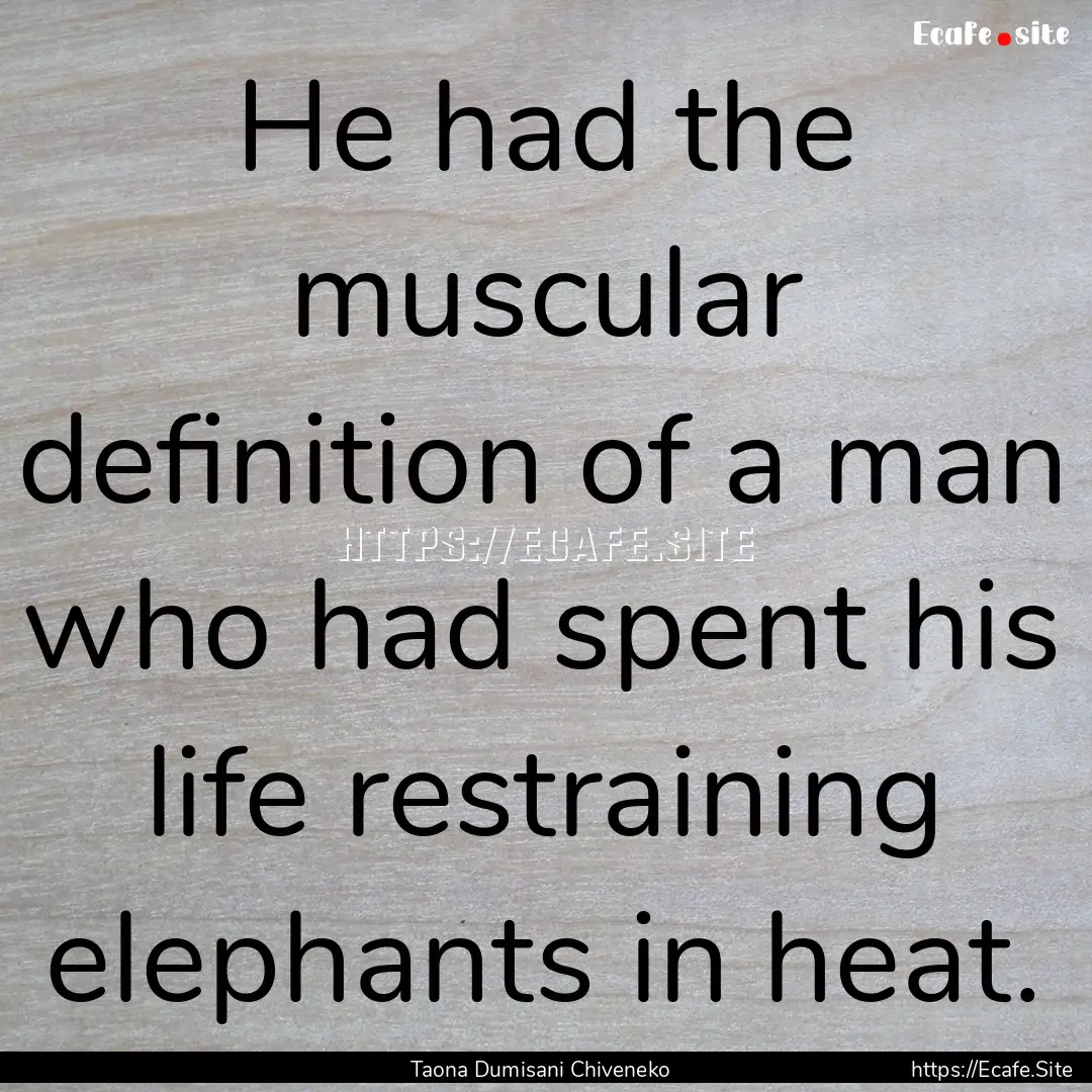 He had the muscular definition of a man who.... : Quote by Taona Dumisani Chiveneko