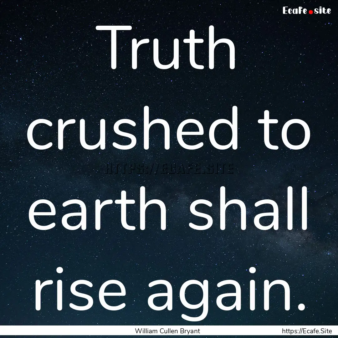 Truth crushed to earth shall rise again. : Quote by William Cullen Bryant