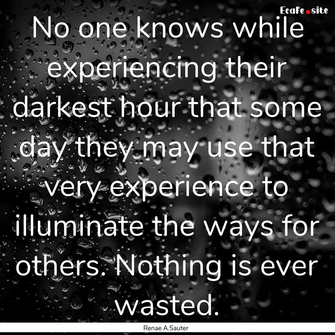 No one knows while experiencing their darkest.... : Quote by Renae A.Sauter