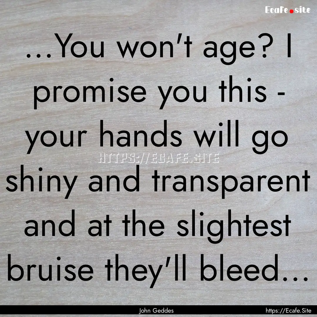 ...You won't age? I promise you this - your.... : Quote by John Geddes