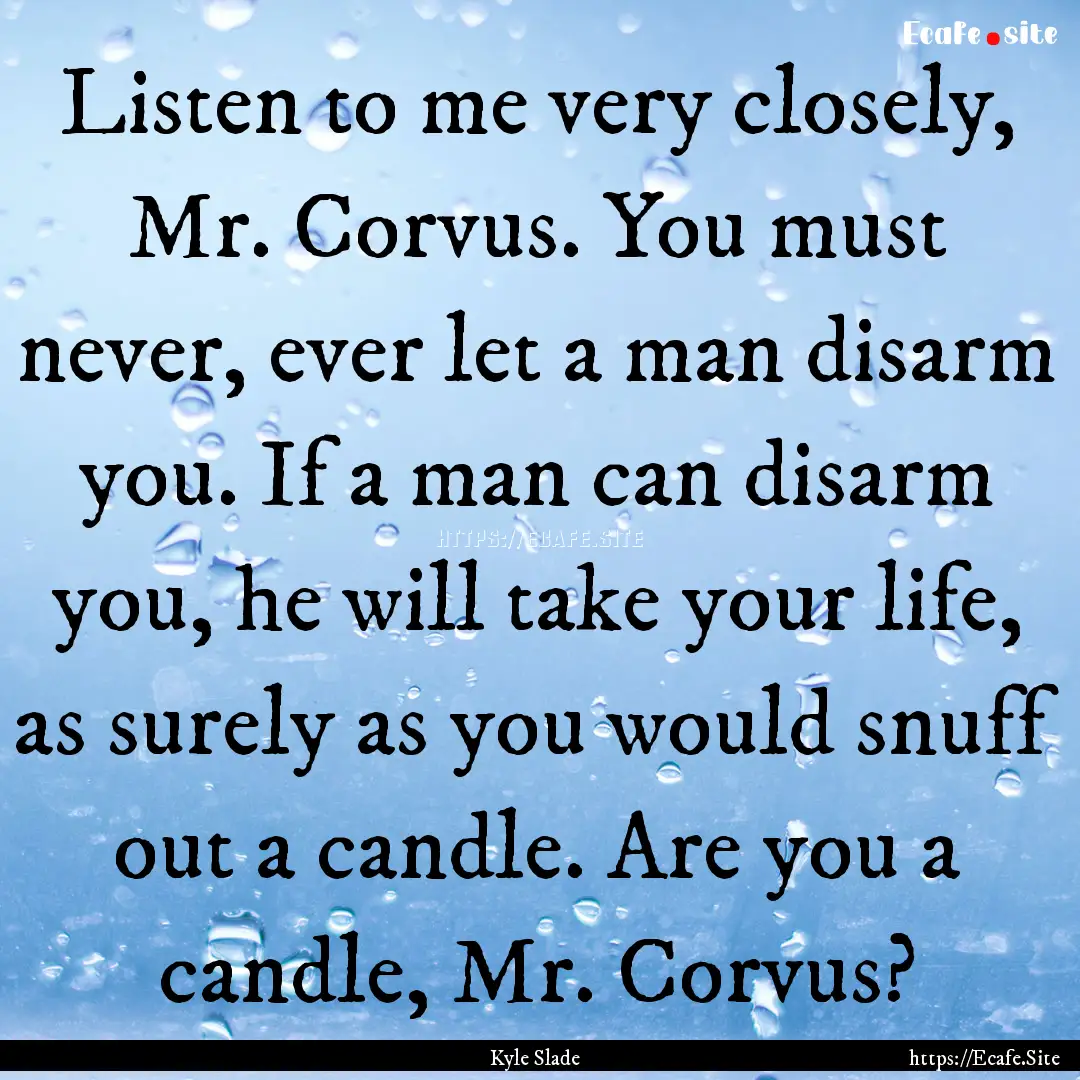 Listen to me very closely, Mr. Corvus. You.... : Quote by Kyle Slade