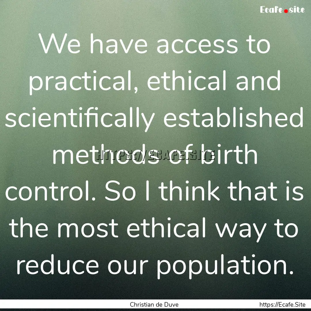 We have access to practical, ethical and.... : Quote by Christian de Duve