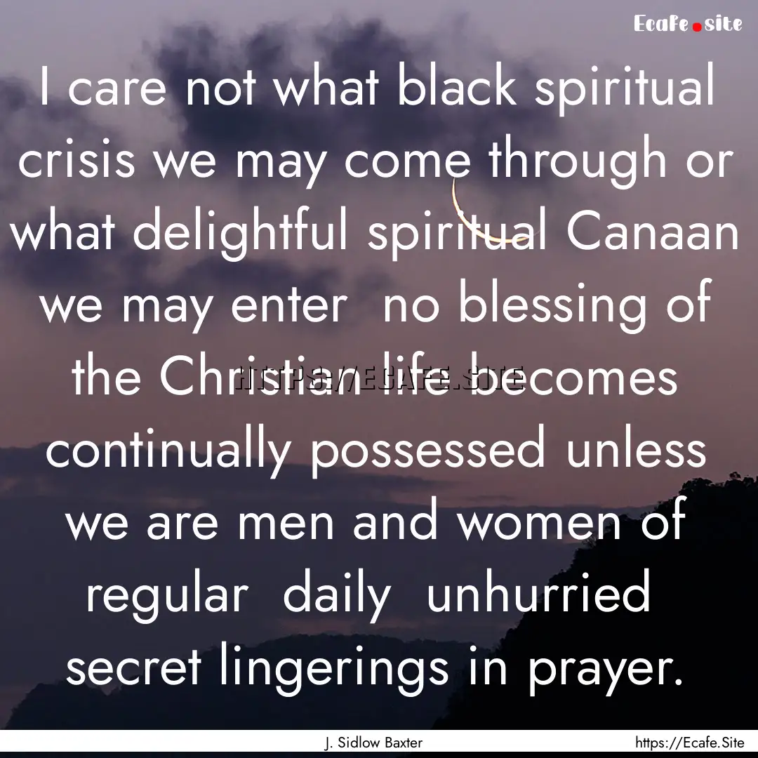 I care not what black spiritual crisis we.... : Quote by J. Sidlow Baxter