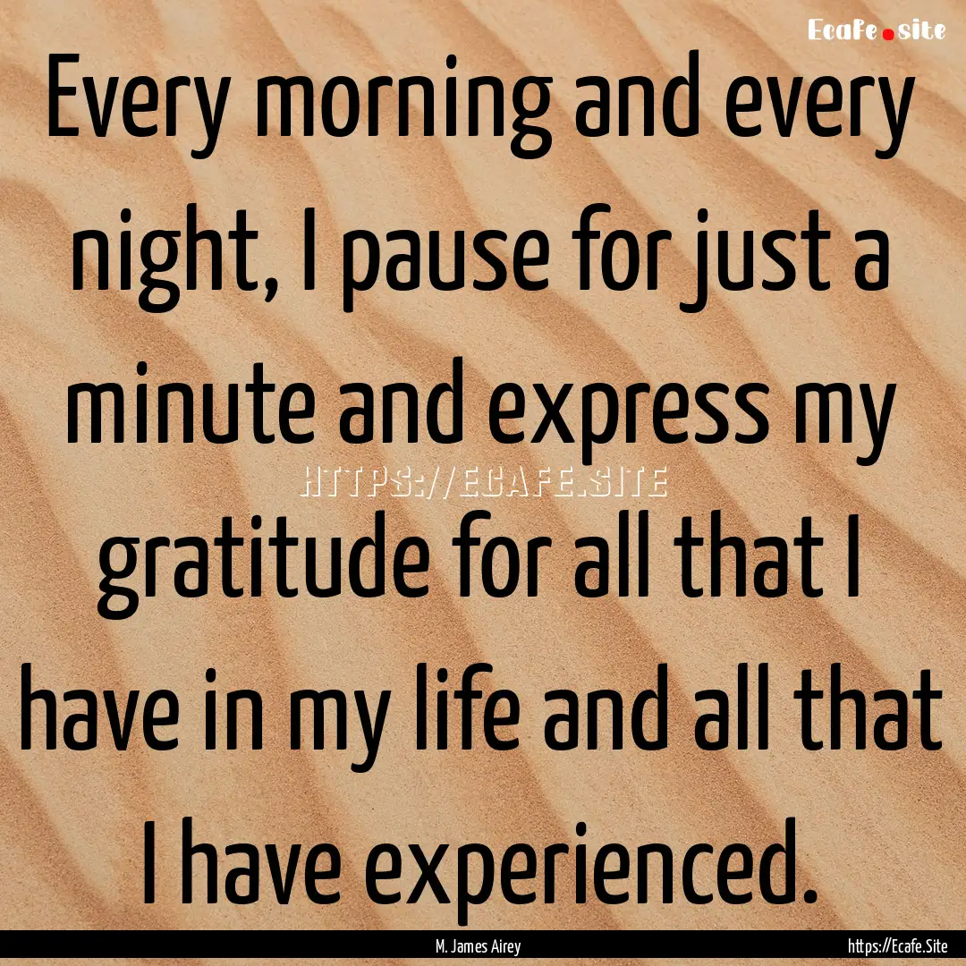 Every morning and every night, I pause for.... : Quote by M. James Airey