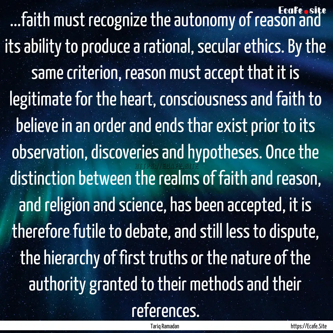 ...faith must recognize the autonomy of reason.... : Quote by Tariq Ramadan