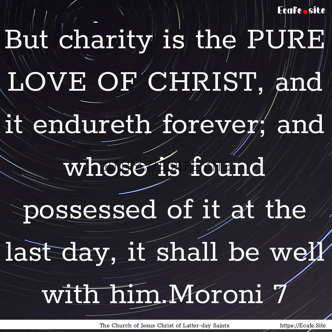 But charity is the PURE LOVE OF CHRIST, and.... : Quote by The Church of Jesus Christ of Latter-day Saints