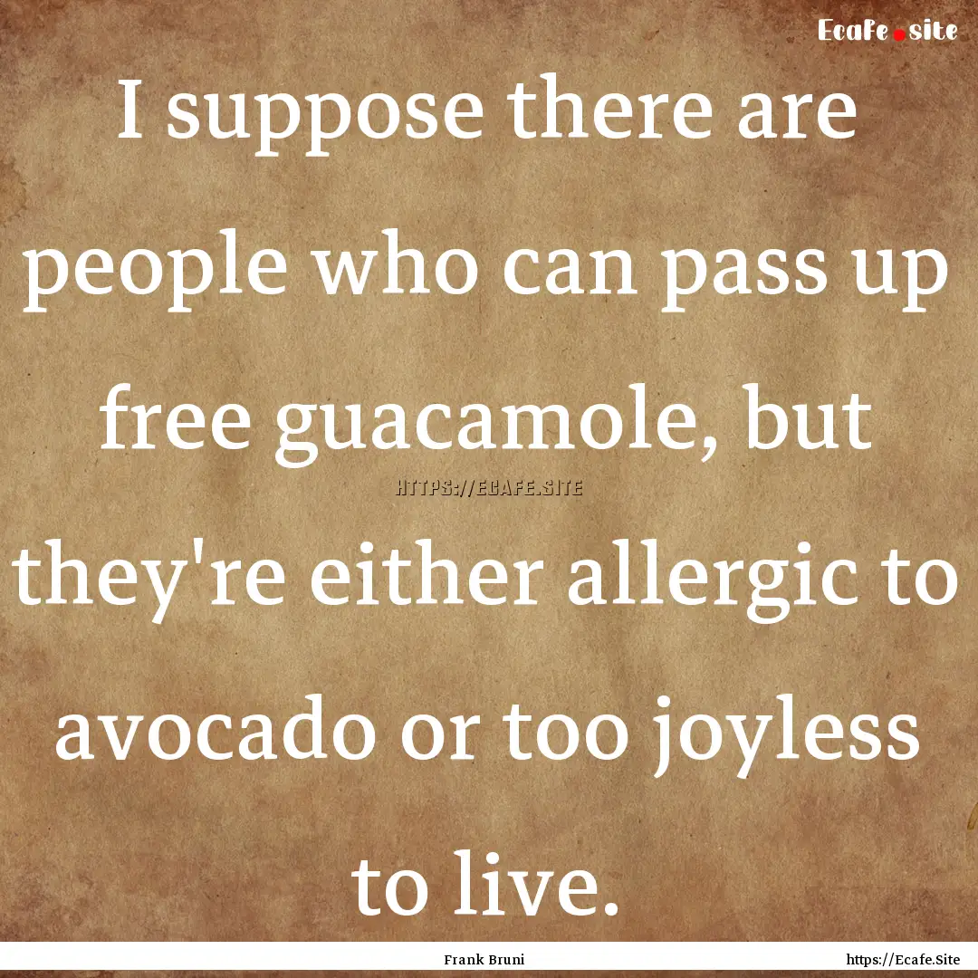 I suppose there are people who can pass up.... : Quote by Frank Bruni