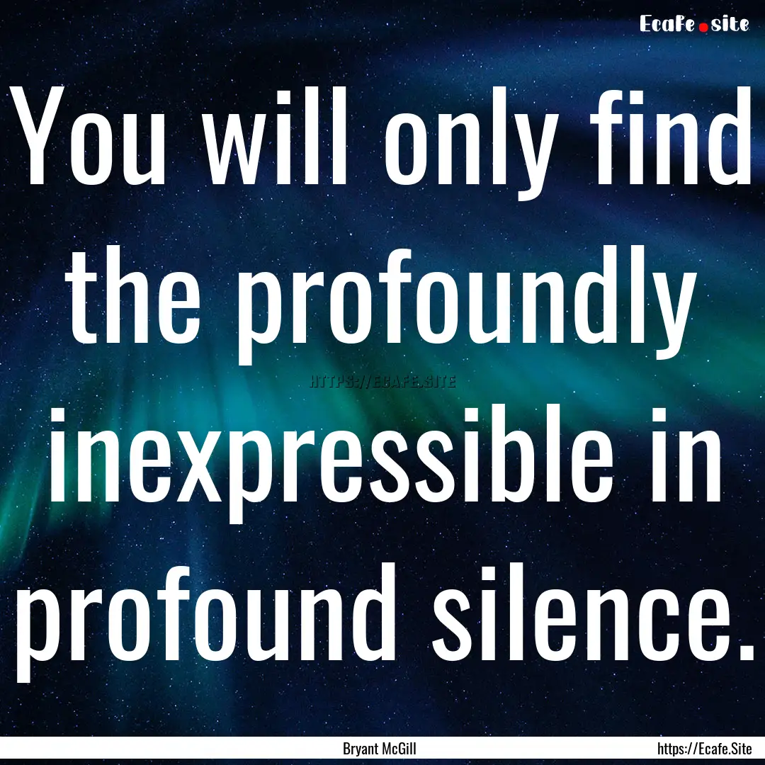 You will only find the profoundly inexpressible.... : Quote by Bryant McGill