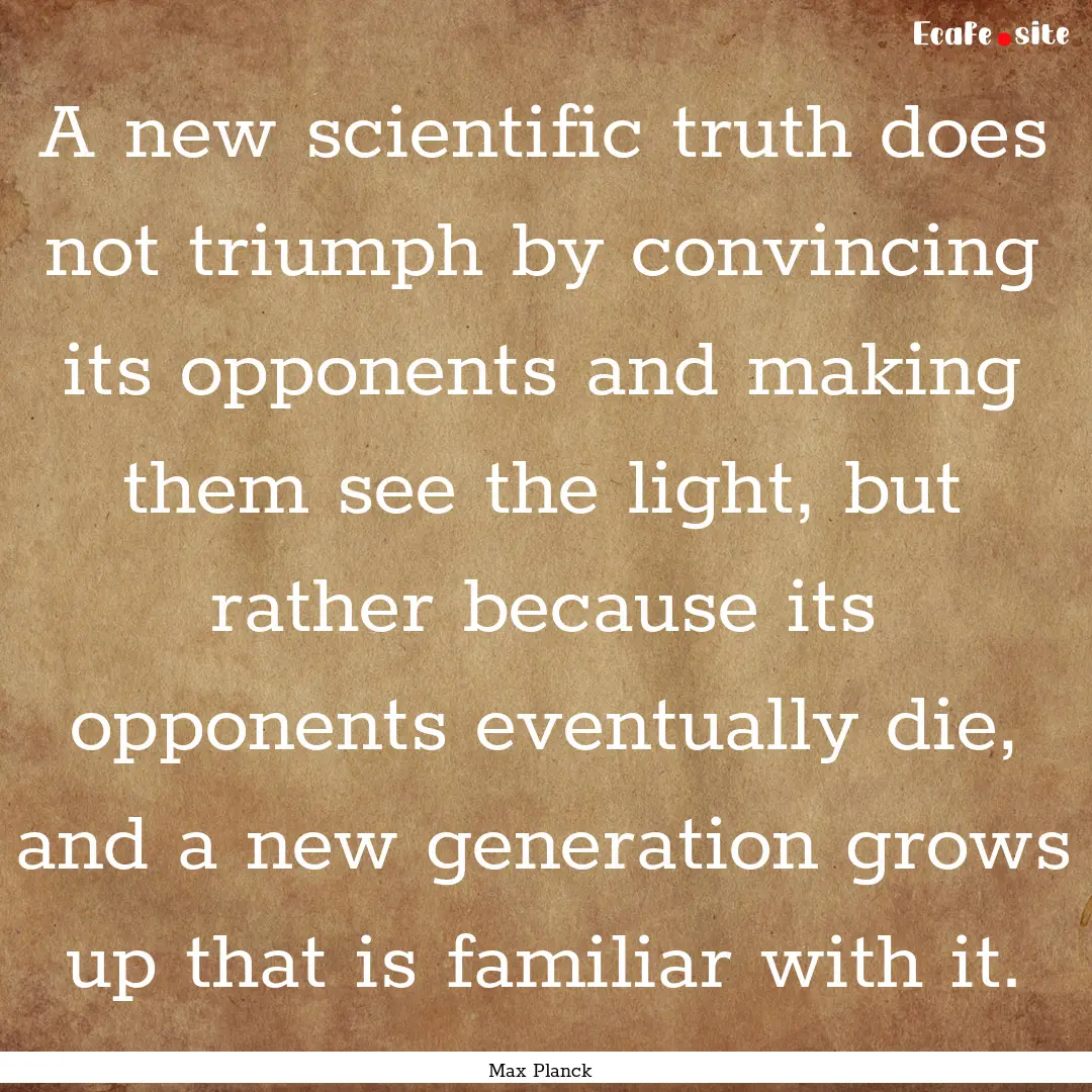 A new scientific truth does not triumph by.... : Quote by Max Planck