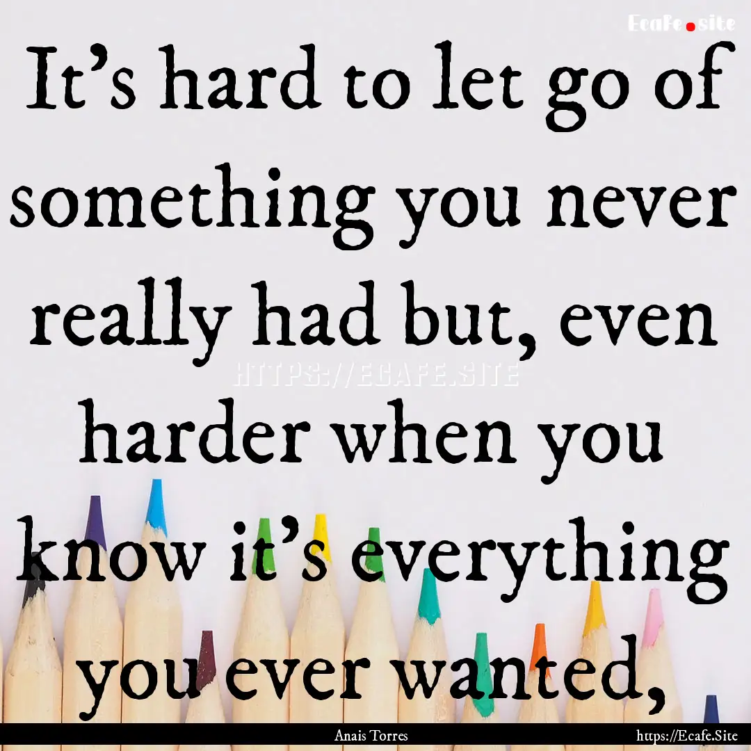 It's hard to let go of something you never.... : Quote by Anais Torres