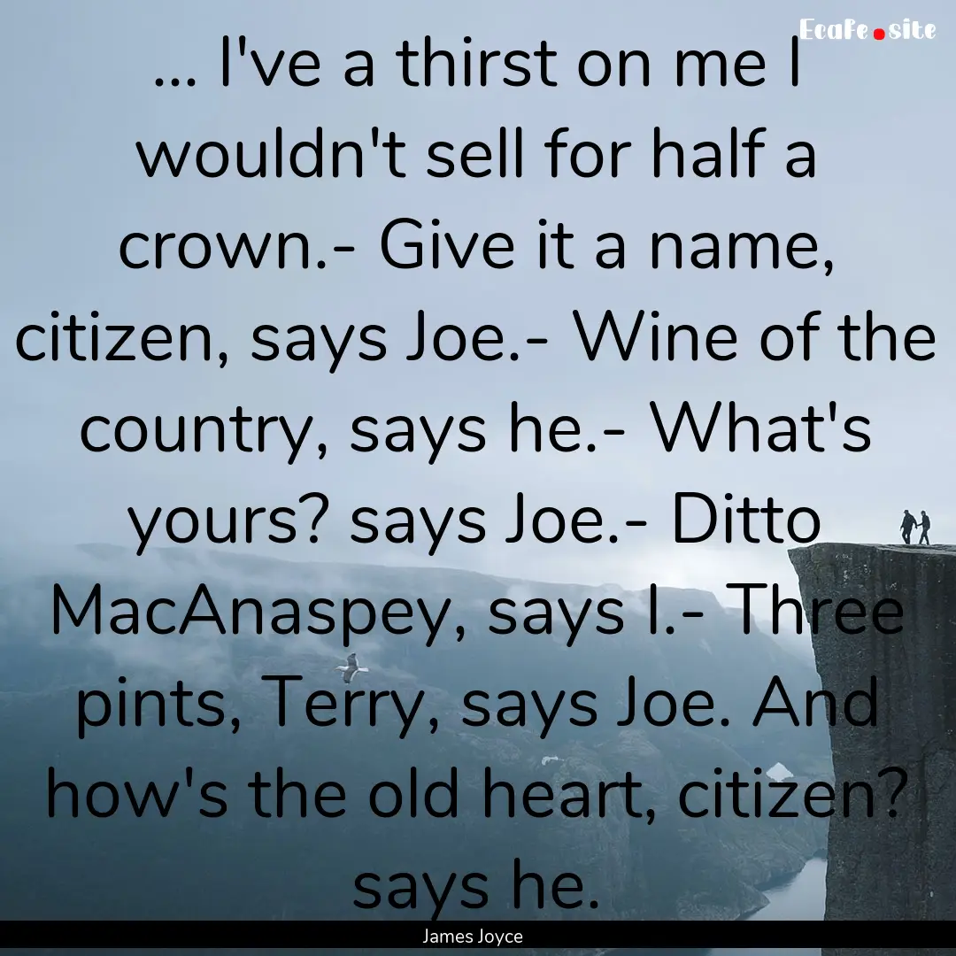 ... I've a thirst on me I wouldn't sell for.... : Quote by James Joyce