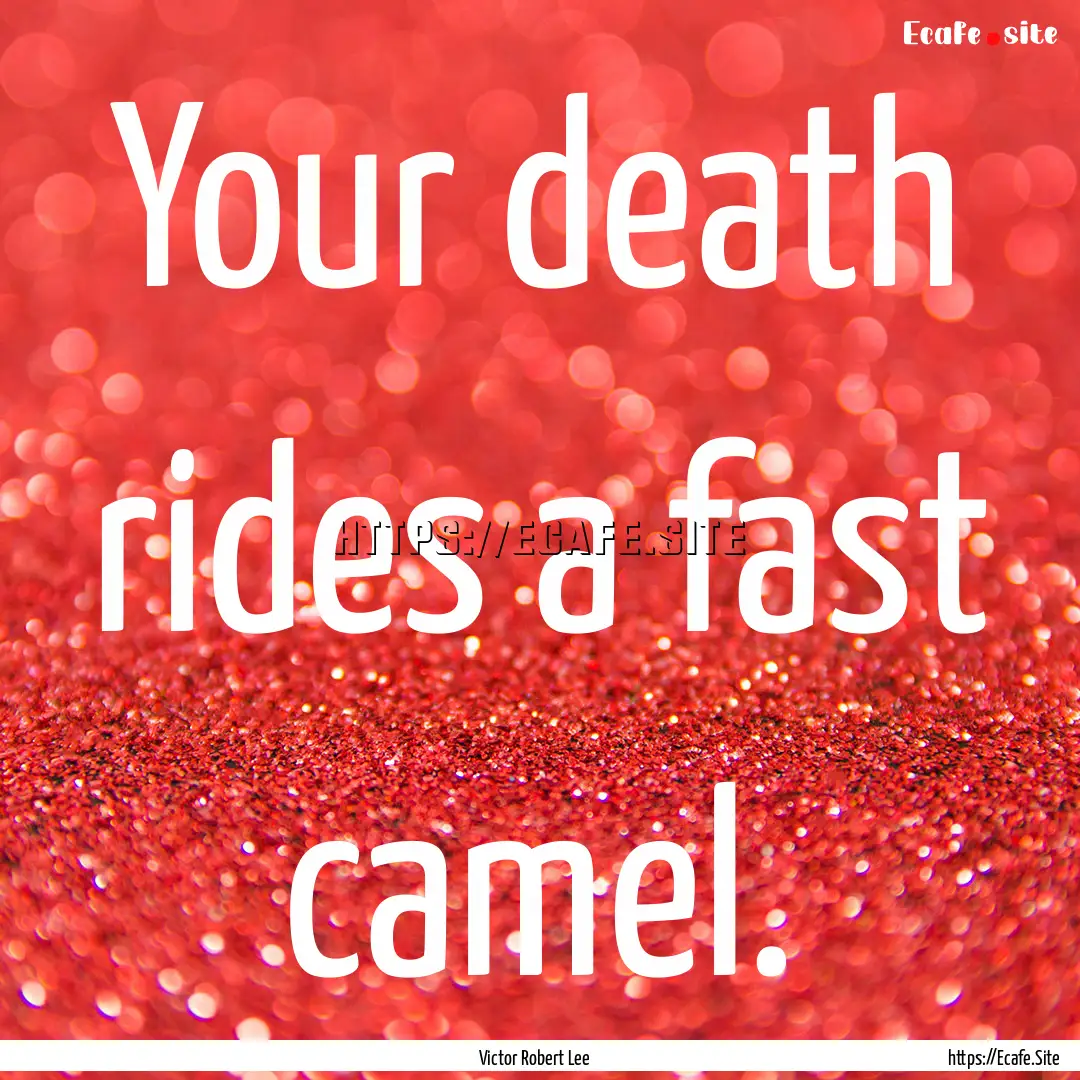 Your death rides a fast camel. : Quote by Victor Robert Lee