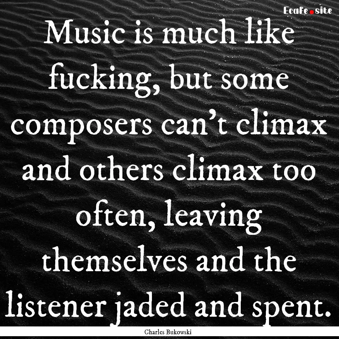 Music is much like fucking, but some composers.... : Quote by Charles Bukowski