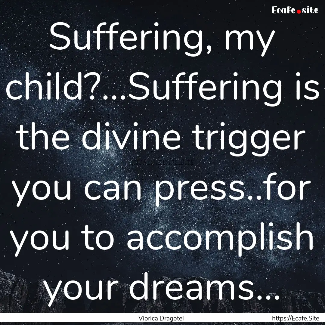 Suffering, my child?...Suffering is the divine.... : Quote by Viorica Dragotel