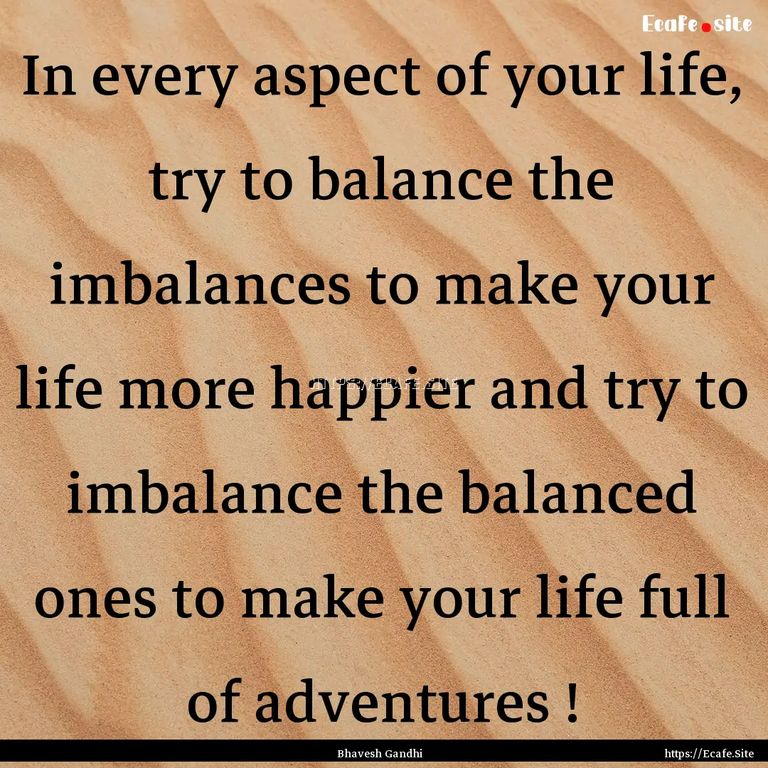 In every aspect of your life, try to balance.... : Quote by Bhavesh Gandhi