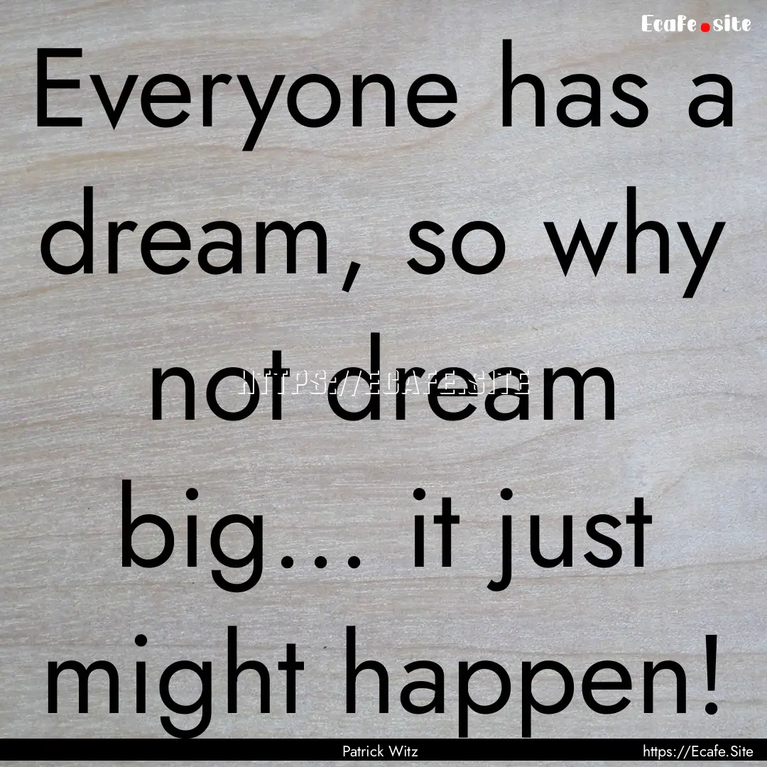 Everyone has a dream, so why not dream big....... : Quote by Patrick Witz