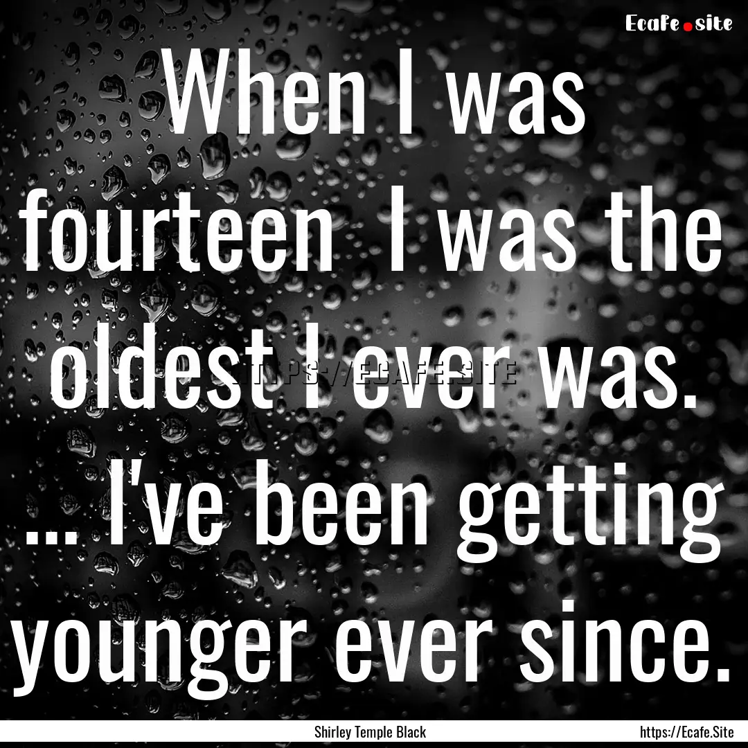 When I was fourteen I was the oldest I ever.... : Quote by Shirley Temple Black