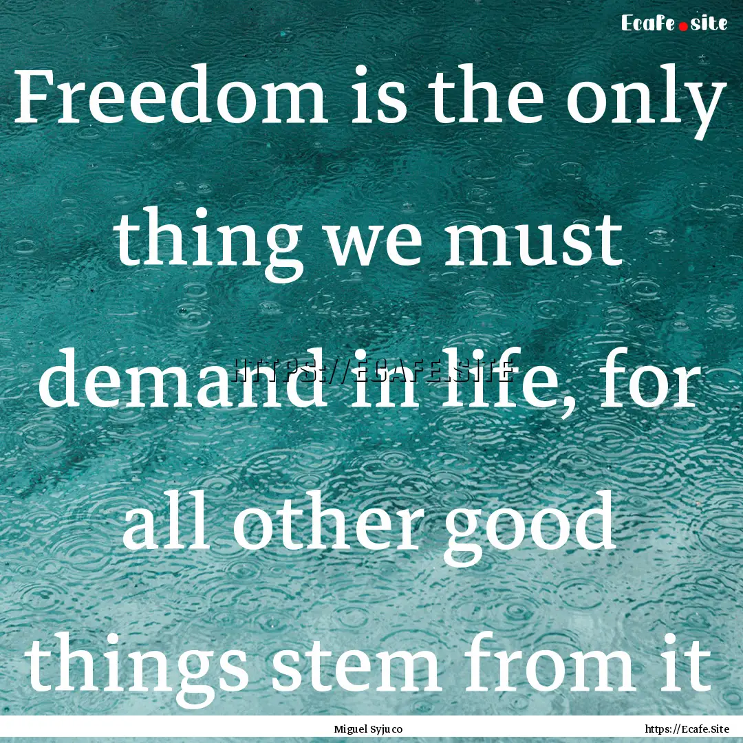 Freedom is the only thing we must demand.... : Quote by Miguel Syjuco