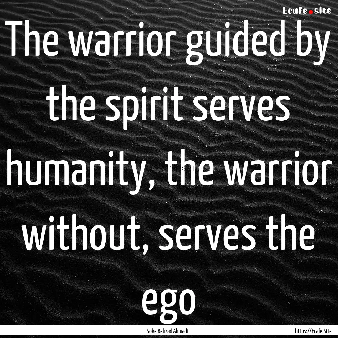 The warrior guided by the spirit serves humanity,.... : Quote by Soke Behzad Ahmadi