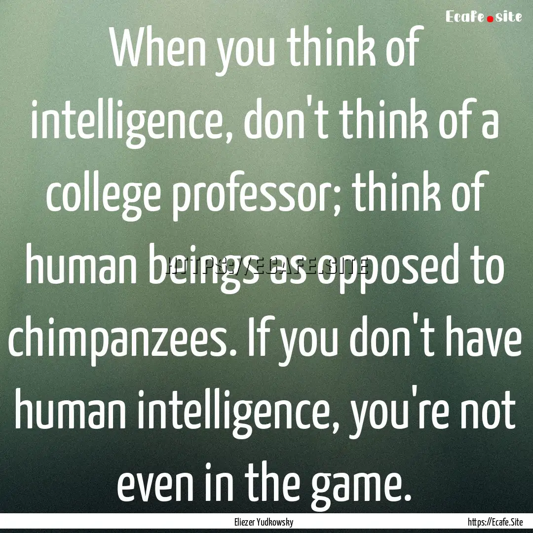 When you think of intelligence, don't think.... : Quote by Eliezer Yudkowsky