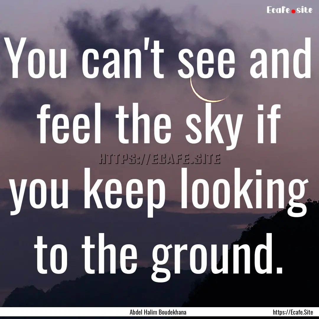 You can't see and feel the sky if you keep.... : Quote by Abdel Halim Boudekhana