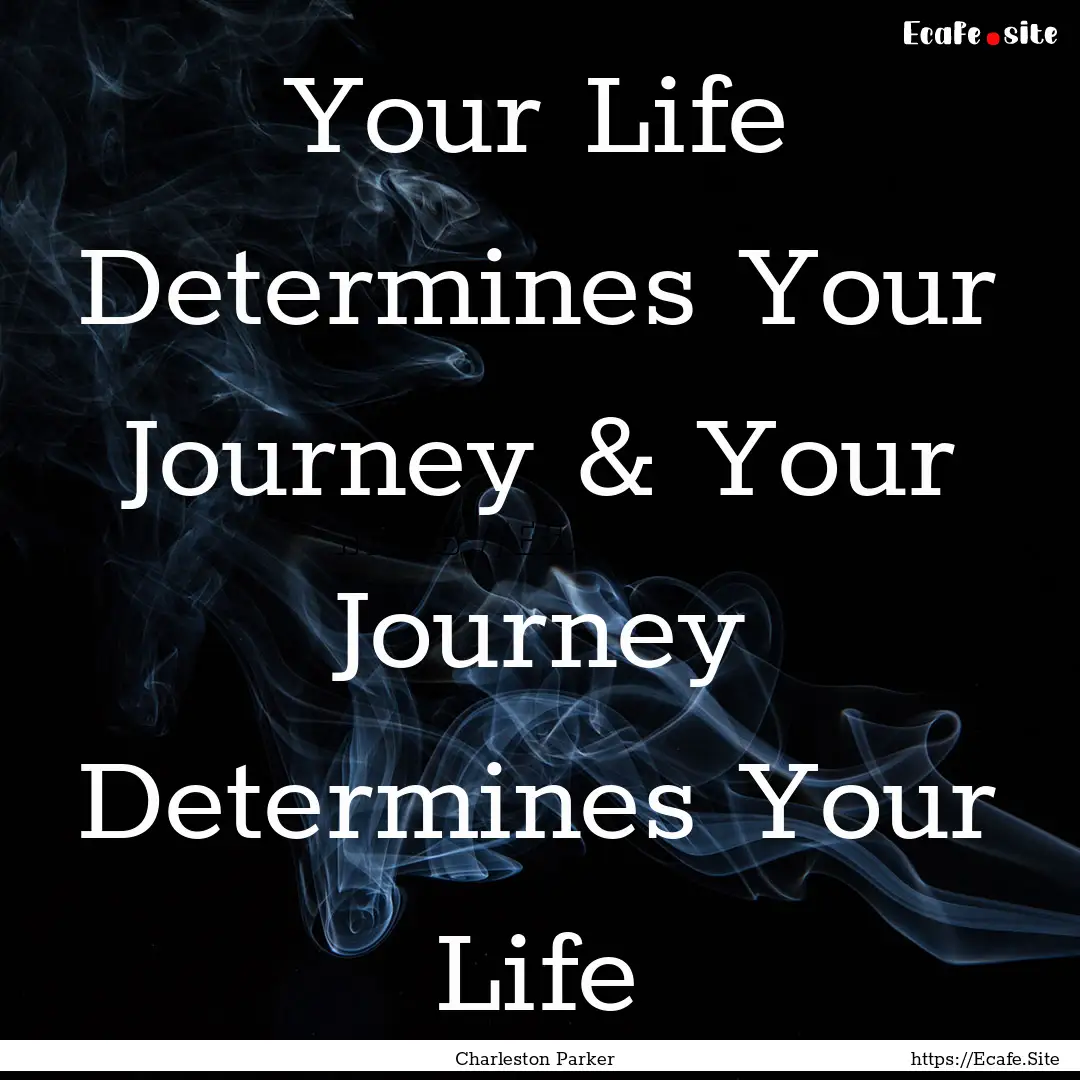 Your Life Determines Your Journey & Your.... : Quote by Charleston Parker