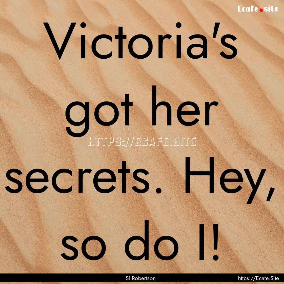 Victoria's got her secrets. Hey, so do I!.... : Quote by Si Robertson