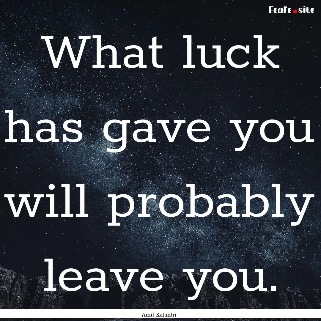 What luck has gave you will probably leave.... : Quote by Amit Kalantri